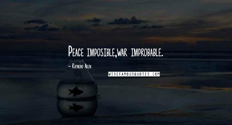 Raymond Aron Quotes: Peace imposible,war improbable.