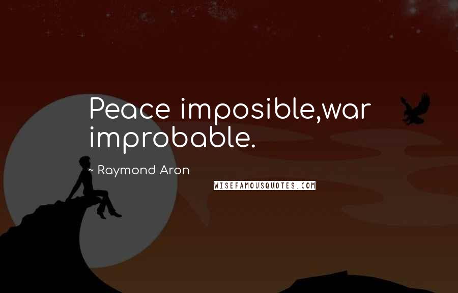 Raymond Aron Quotes: Peace imposible,war improbable.