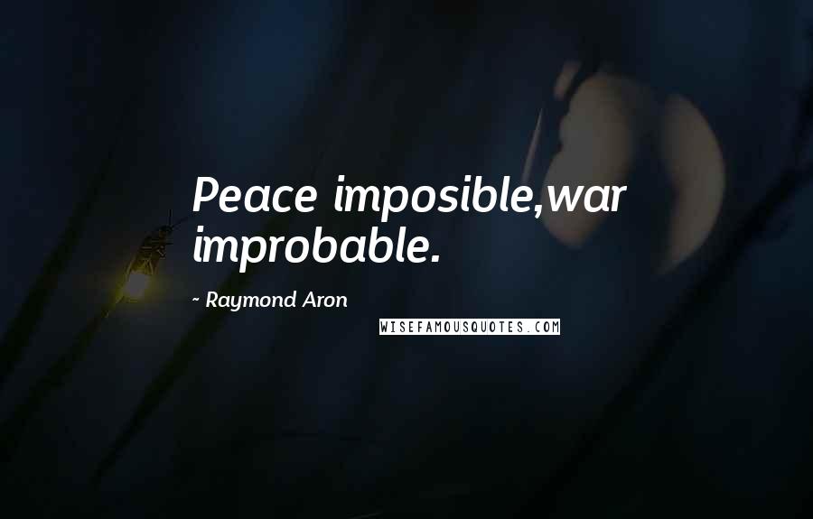 Raymond Aron Quotes: Peace imposible,war improbable.