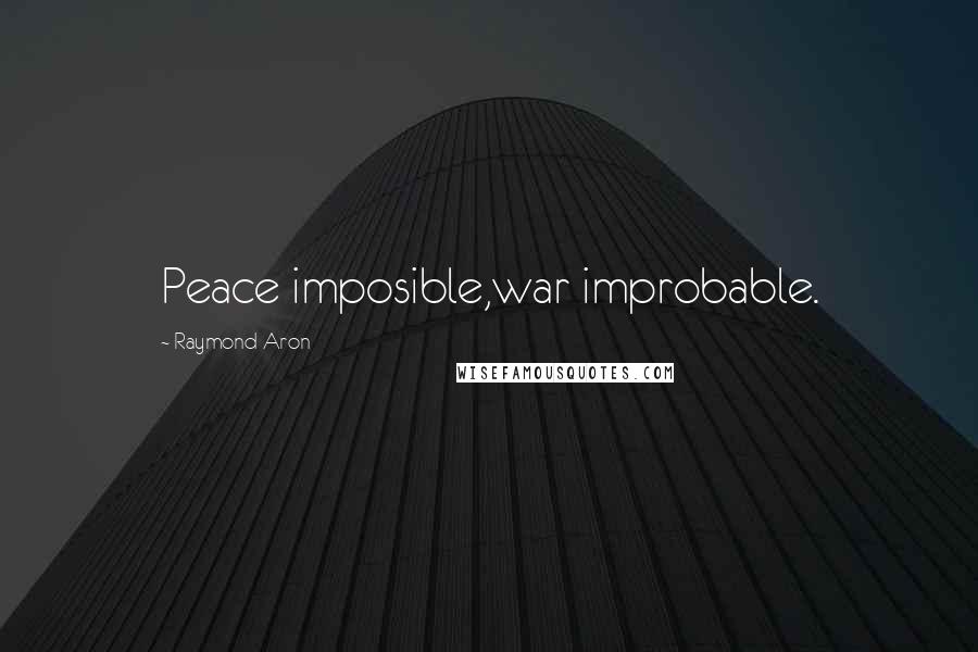 Raymond Aron Quotes: Peace imposible,war improbable.