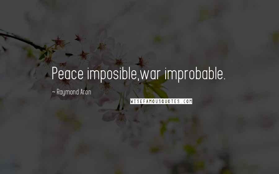 Raymond Aron Quotes: Peace imposible,war improbable.