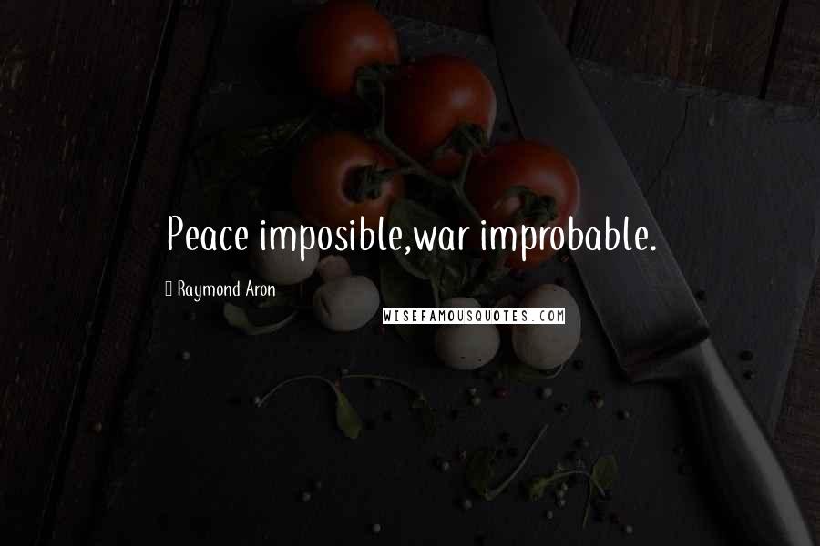 Raymond Aron Quotes: Peace imposible,war improbable.