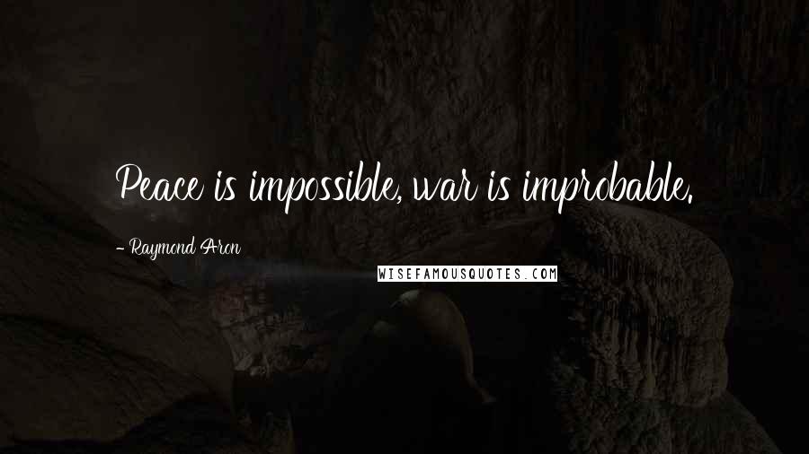 Raymond Aron Quotes: Peace is impossible, war is improbable.
