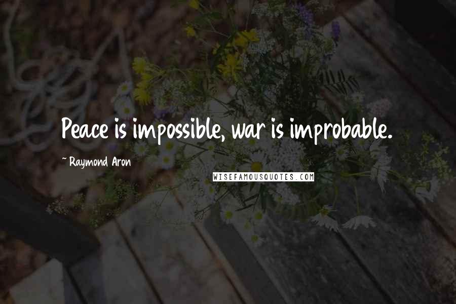 Raymond Aron Quotes: Peace is impossible, war is improbable.
