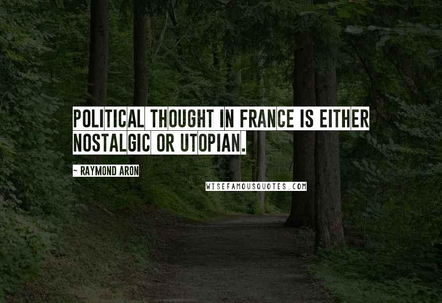 Raymond Aron Quotes: Political thought in France is either nostalgic or Utopian.