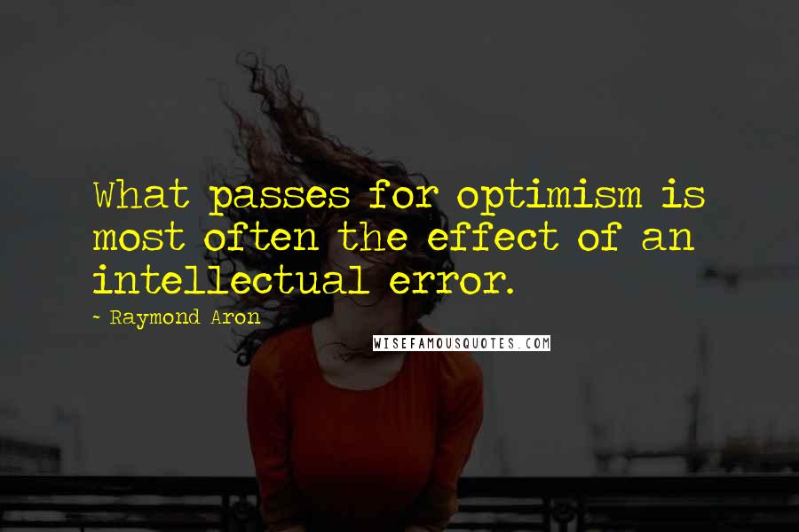 Raymond Aron Quotes: What passes for optimism is most often the effect of an intellectual error.
