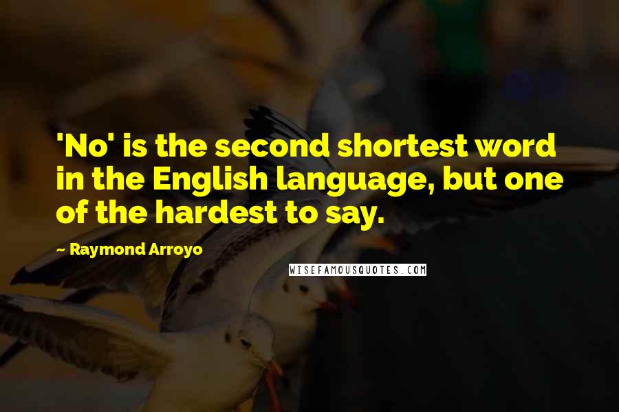 Raymond Arroyo Quotes: 'No' is the second shortest word in the English language, but one of the hardest to say.