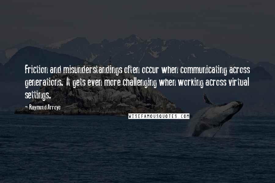 Raymond Arroyo Quotes: Friction and misunderstandings often occur when communicating across generations. It gets even more challenging when working across virtual settings.