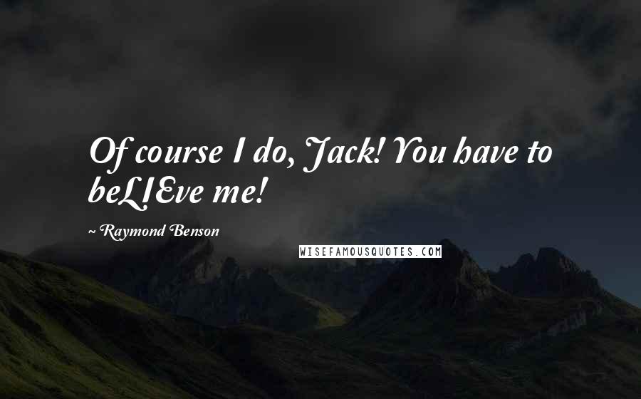 Raymond Benson Quotes: Of course I do, Jack! You have to beLIEve me!