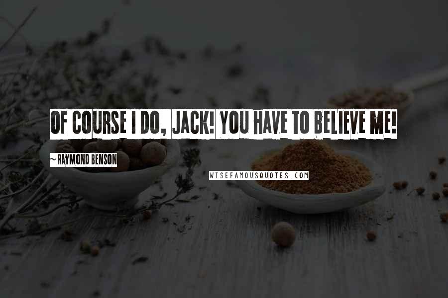Raymond Benson Quotes: Of course I do, Jack! You have to beLIEve me!