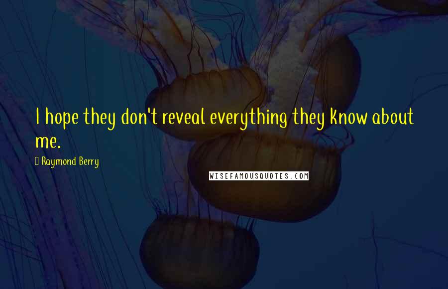 Raymond Berry Quotes: I hope they don't reveal everything they know about me.
