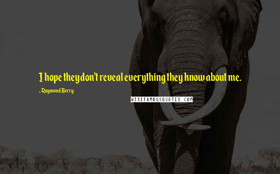 Raymond Berry Quotes: I hope they don't reveal everything they know about me.