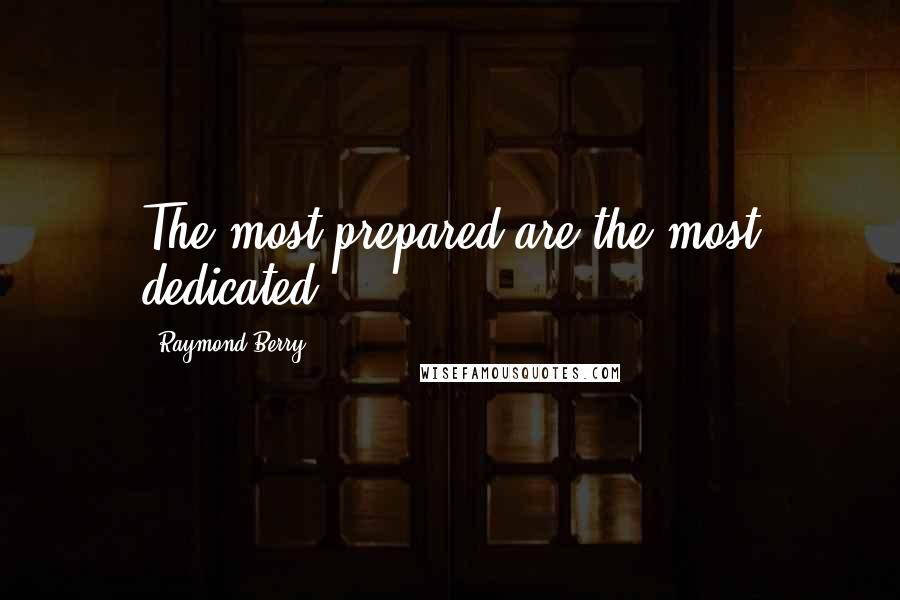 Raymond Berry Quotes: The most prepared are the most dedicated.
