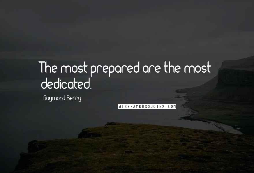 Raymond Berry Quotes: The most prepared are the most dedicated.