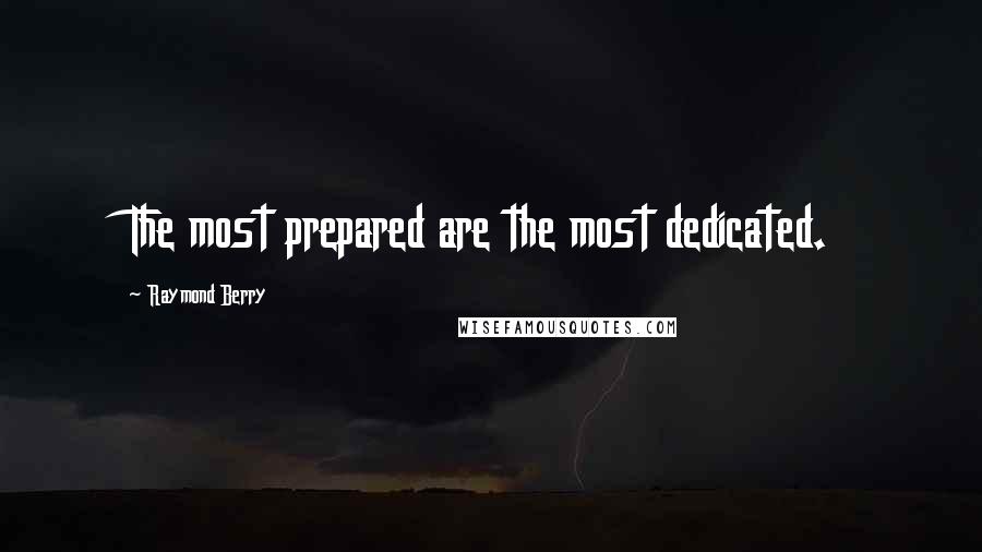 Raymond Berry Quotes: The most prepared are the most dedicated.
