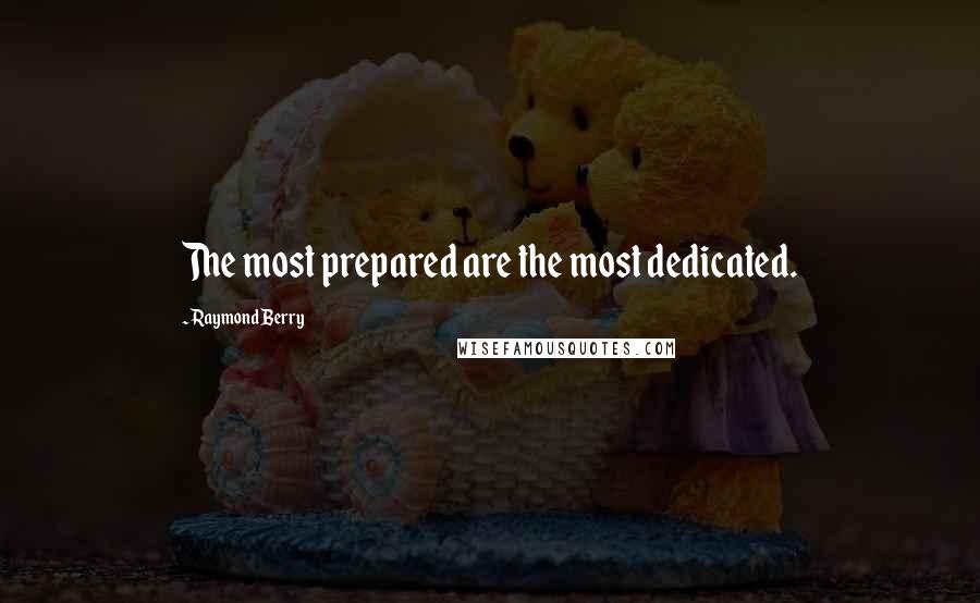 Raymond Berry Quotes: The most prepared are the most dedicated.