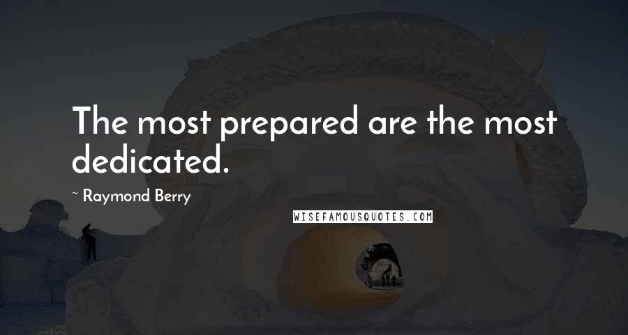 Raymond Berry Quotes: The most prepared are the most dedicated.
