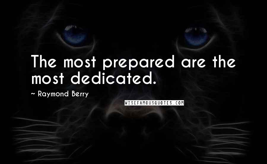 Raymond Berry Quotes: The most prepared are the most dedicated.