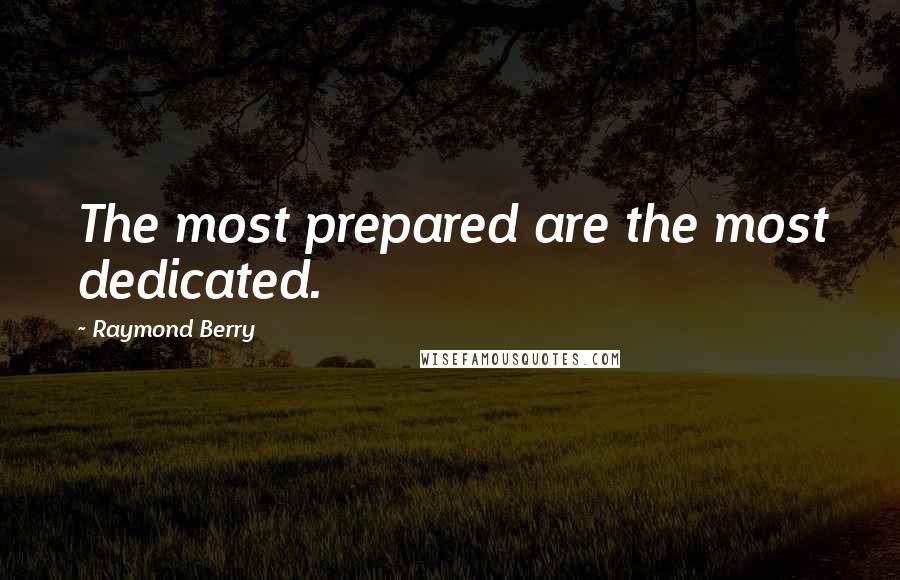 Raymond Berry Quotes: The most prepared are the most dedicated.