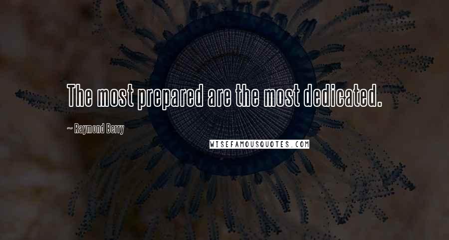 Raymond Berry Quotes: The most prepared are the most dedicated.