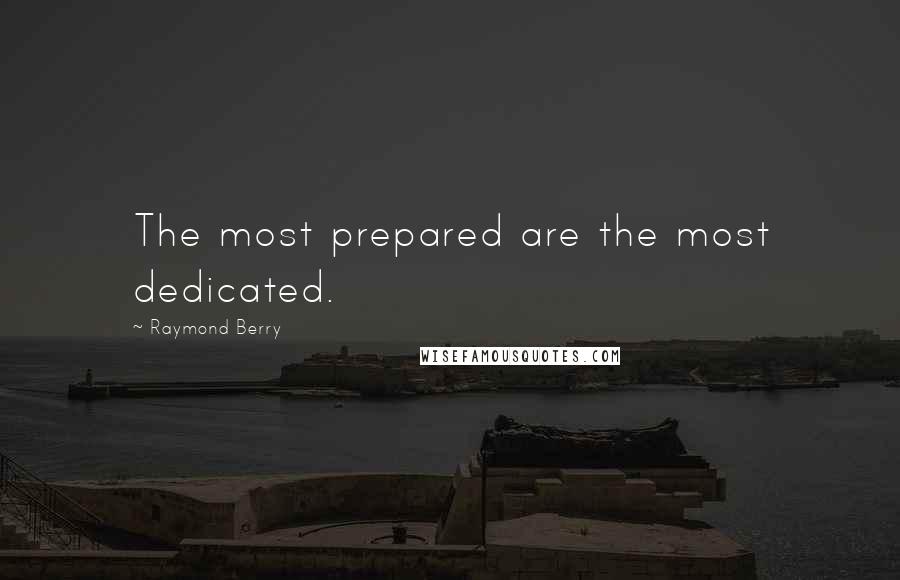 Raymond Berry Quotes: The most prepared are the most dedicated.