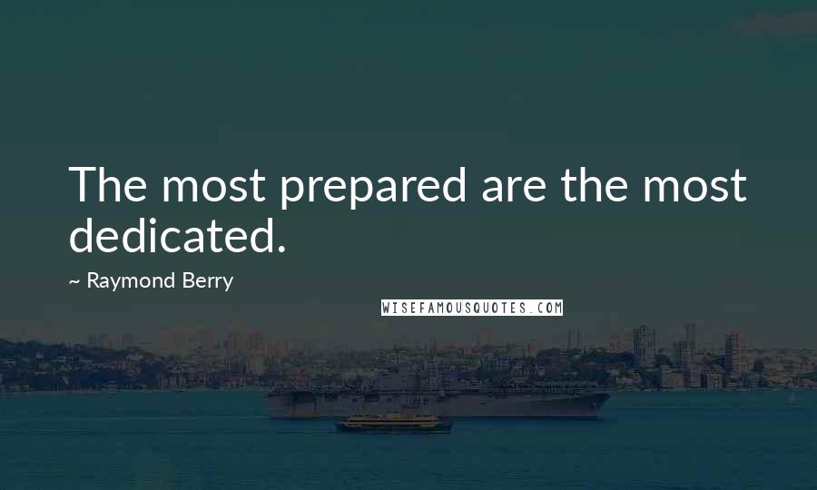 Raymond Berry Quotes: The most prepared are the most dedicated.