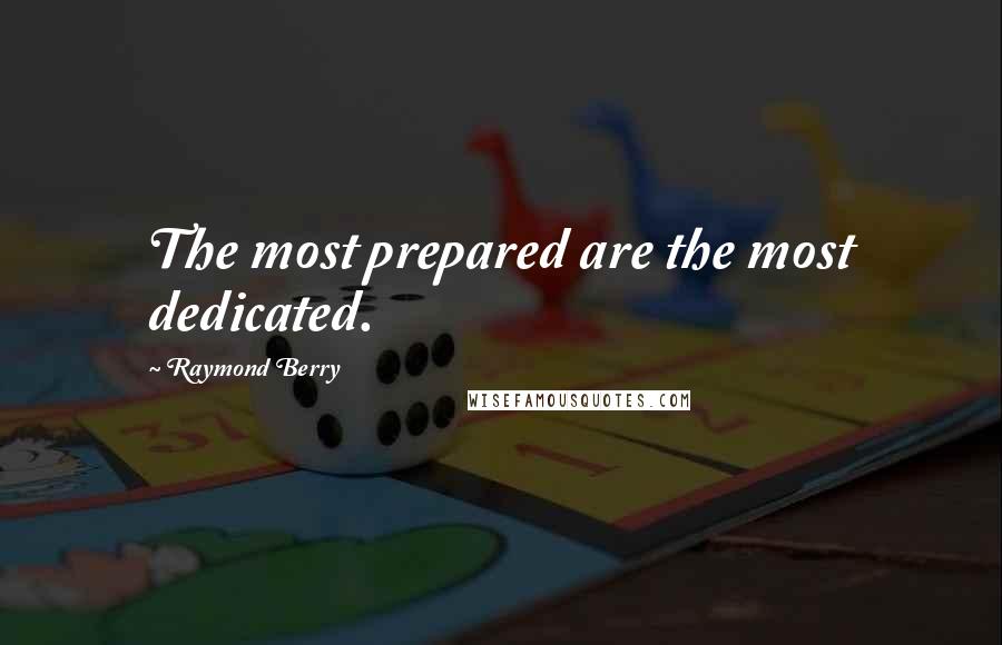 Raymond Berry Quotes: The most prepared are the most dedicated.