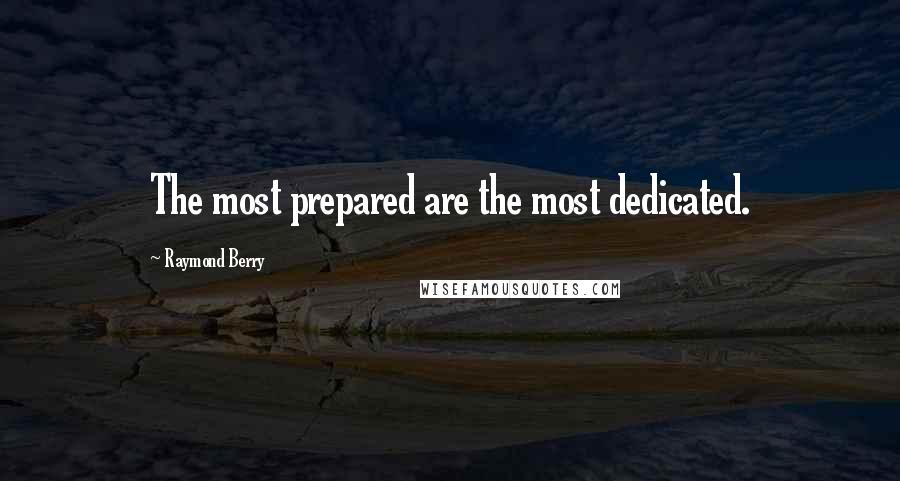 Raymond Berry Quotes: The most prepared are the most dedicated.