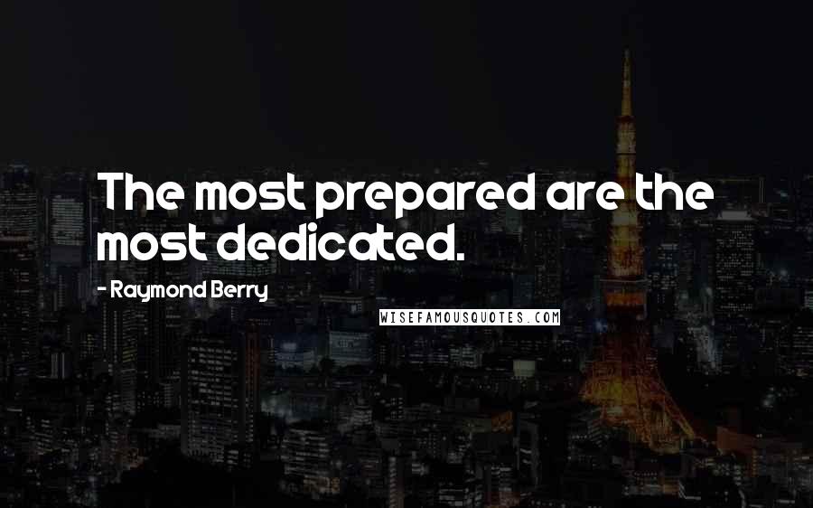 Raymond Berry Quotes: The most prepared are the most dedicated.