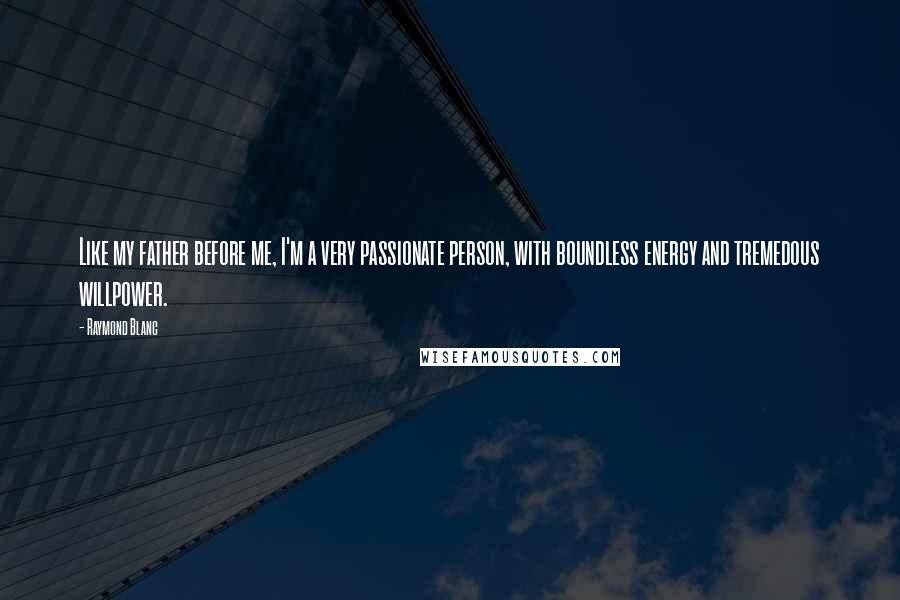 Raymond Blanc Quotes: Like my father before me, I'm a very passionate person, with boundless energy and tremedous willpower.