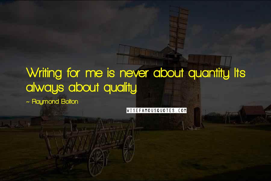 Raymond Bolton Quotes: Writing for me is never about quantity. It's always about quality.