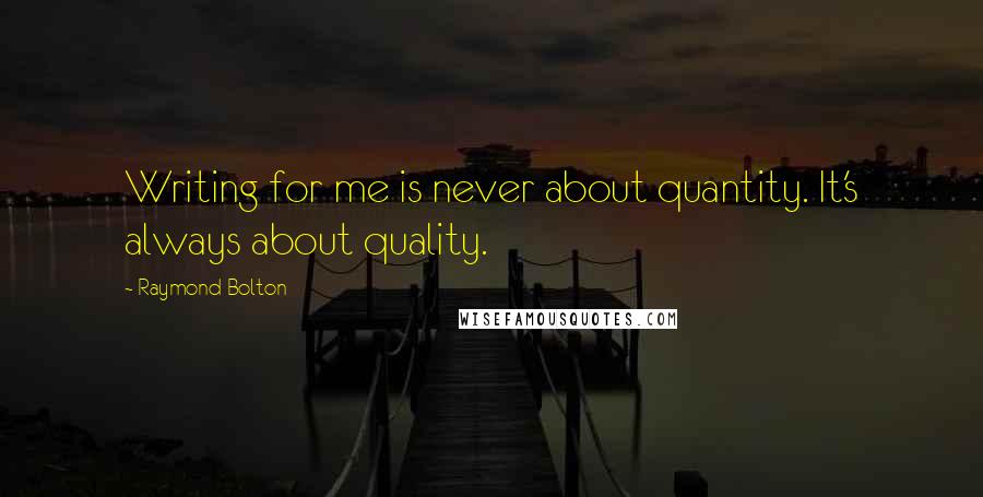 Raymond Bolton Quotes: Writing for me is never about quantity. It's always about quality.