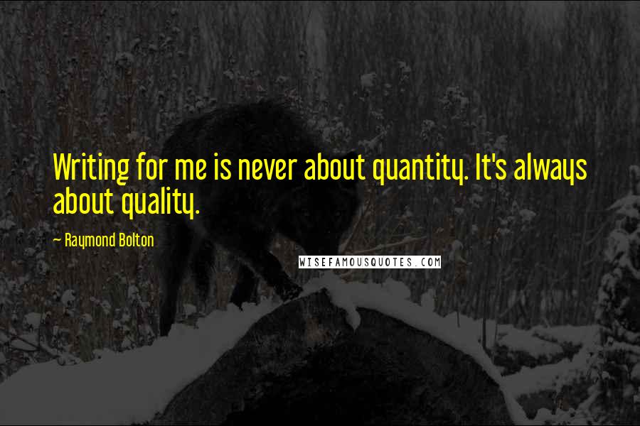 Raymond Bolton Quotes: Writing for me is never about quantity. It's always about quality.