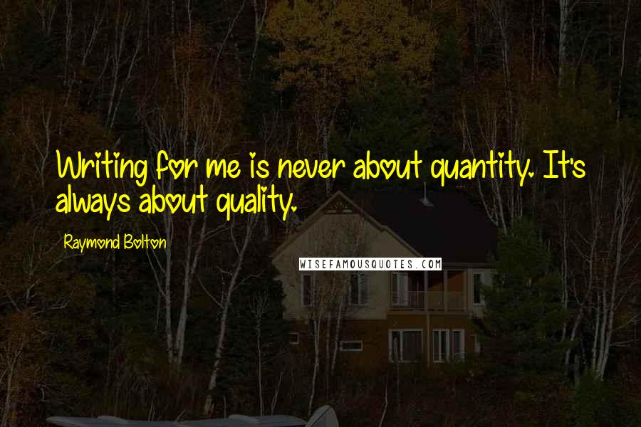 Raymond Bolton Quotes: Writing for me is never about quantity. It's always about quality.