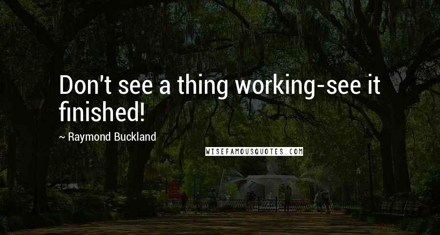 Raymond Buckland Quotes: Don't see a thing working-see it finished!
