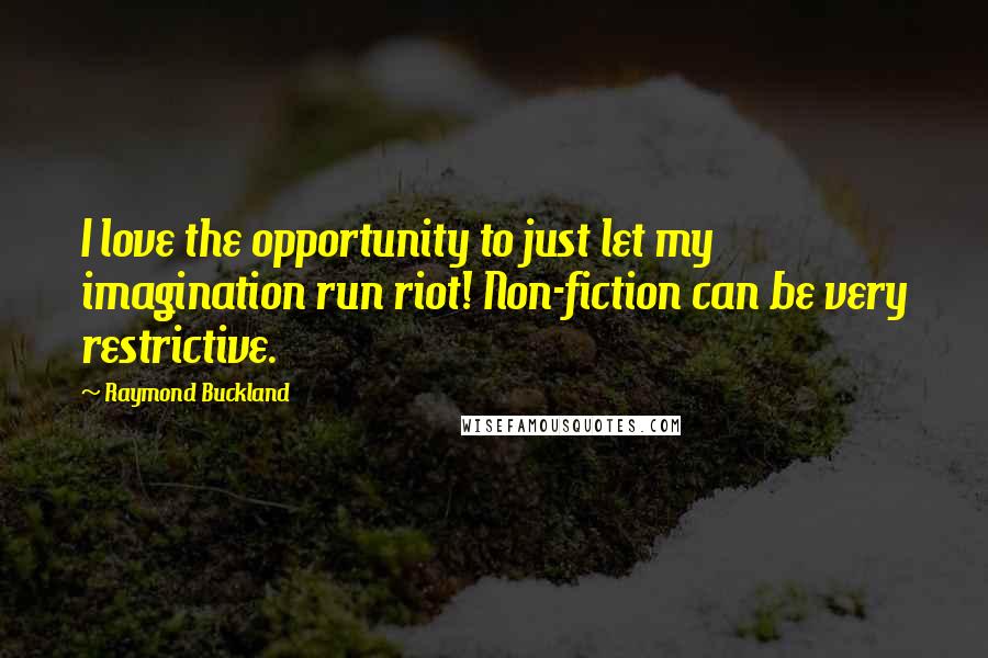 Raymond Buckland Quotes: I love the opportunity to just let my imagination run riot! Non-fiction can be very restrictive.