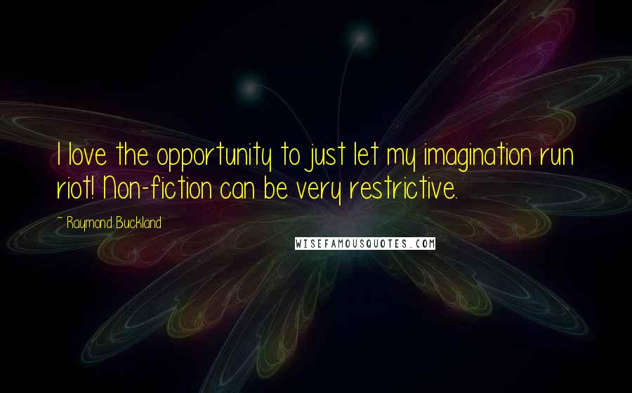 Raymond Buckland Quotes: I love the opportunity to just let my imagination run riot! Non-fiction can be very restrictive.