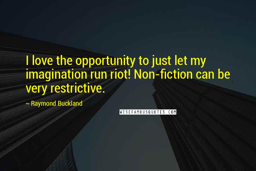 Raymond Buckland Quotes: I love the opportunity to just let my imagination run riot! Non-fiction can be very restrictive.