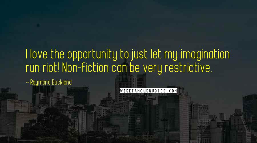 Raymond Buckland Quotes: I love the opportunity to just let my imagination run riot! Non-fiction can be very restrictive.