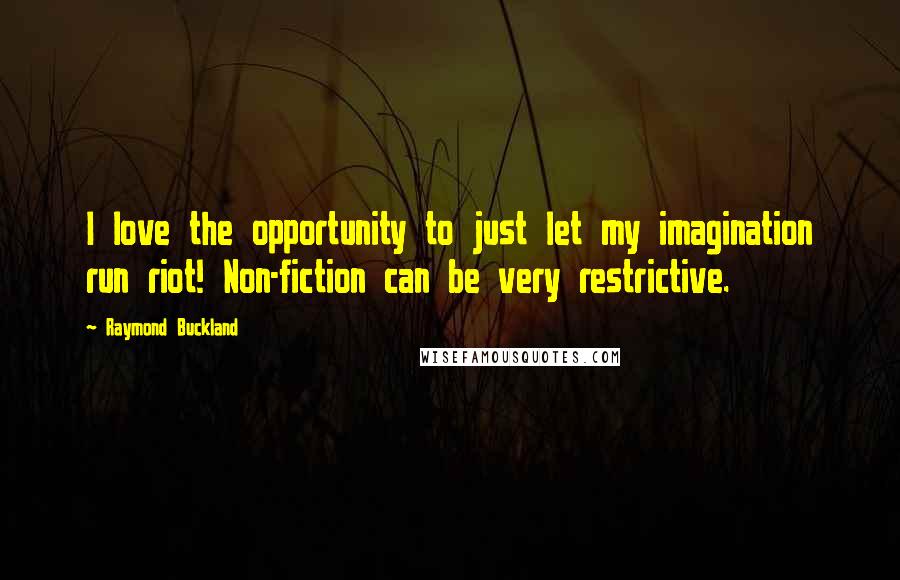 Raymond Buckland Quotes: I love the opportunity to just let my imagination run riot! Non-fiction can be very restrictive.