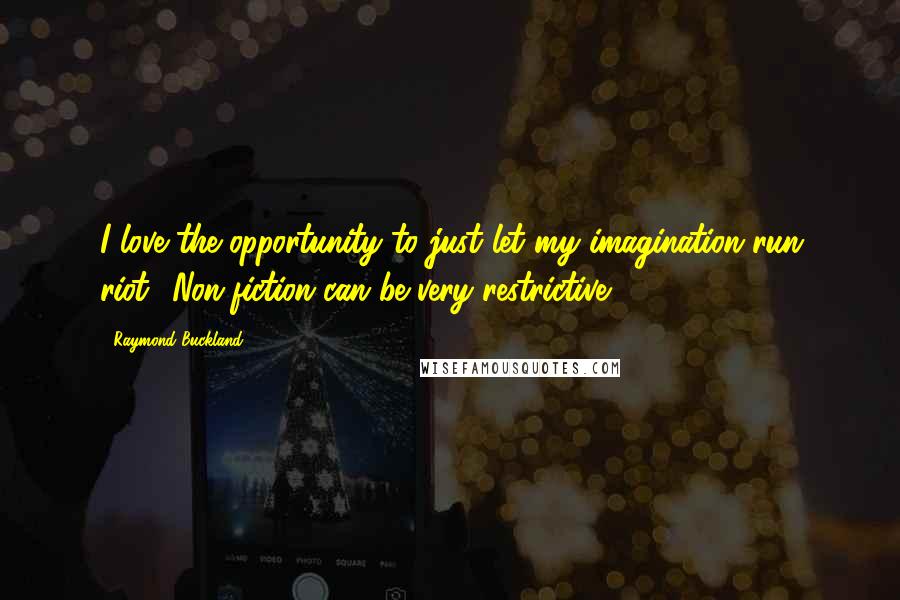 Raymond Buckland Quotes: I love the opportunity to just let my imagination run riot! Non-fiction can be very restrictive.