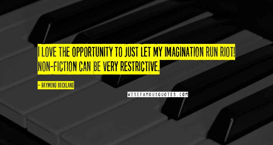 Raymond Buckland Quotes: I love the opportunity to just let my imagination run riot! Non-fiction can be very restrictive.