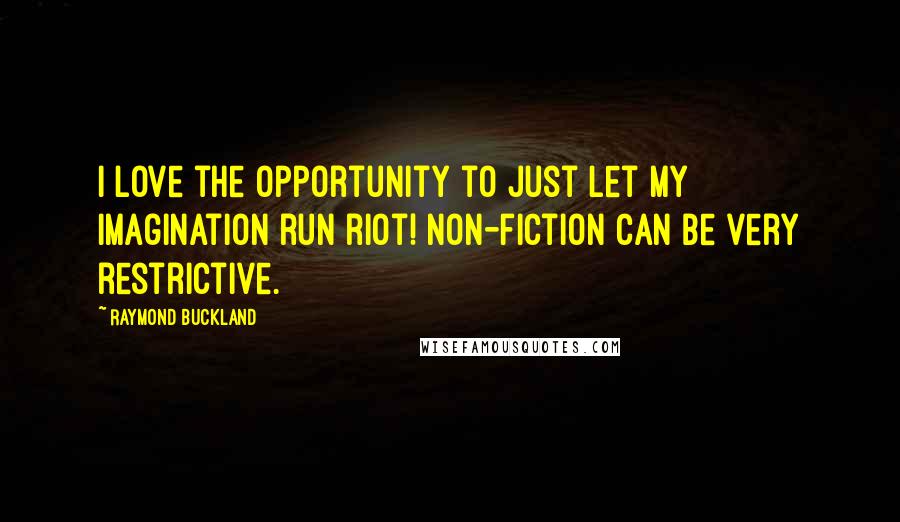 Raymond Buckland Quotes: I love the opportunity to just let my imagination run riot! Non-fiction can be very restrictive.