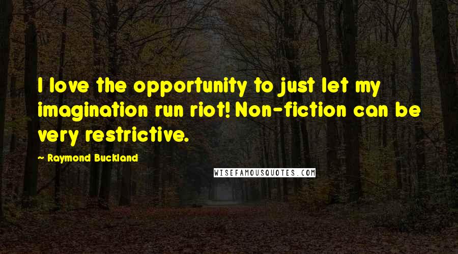 Raymond Buckland Quotes: I love the opportunity to just let my imagination run riot! Non-fiction can be very restrictive.