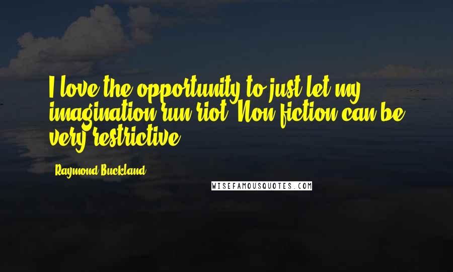 Raymond Buckland Quotes: I love the opportunity to just let my imagination run riot! Non-fiction can be very restrictive.