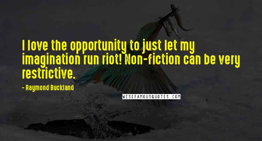 Raymond Buckland Quotes: I love the opportunity to just let my imagination run riot! Non-fiction can be very restrictive.