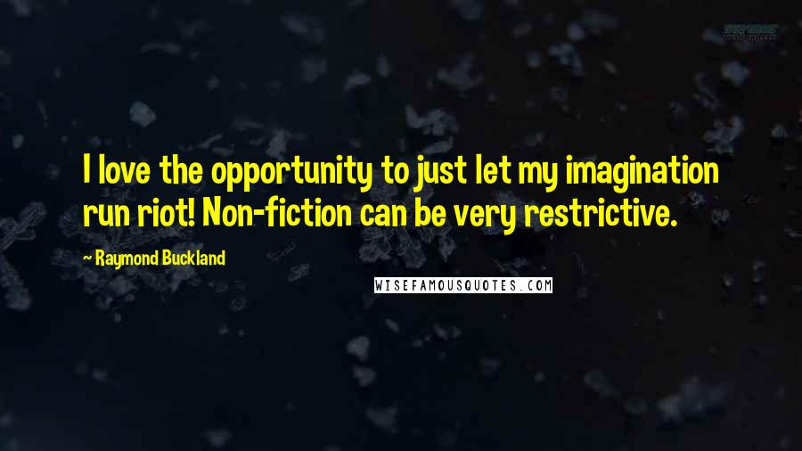 Raymond Buckland Quotes: I love the opportunity to just let my imagination run riot! Non-fiction can be very restrictive.