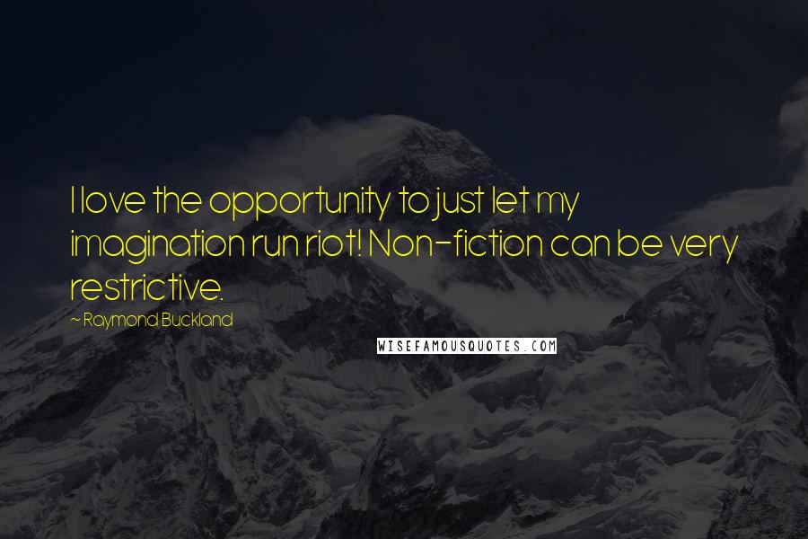 Raymond Buckland Quotes: I love the opportunity to just let my imagination run riot! Non-fiction can be very restrictive.