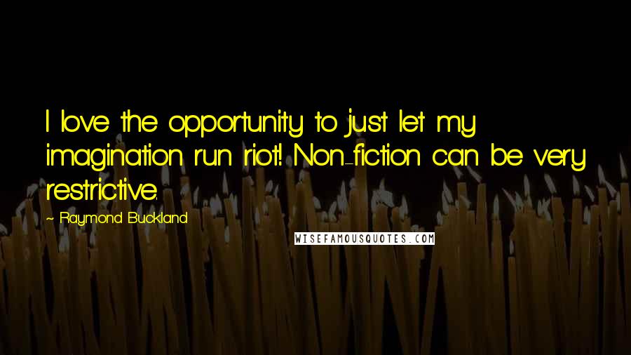 Raymond Buckland Quotes: I love the opportunity to just let my imagination run riot! Non-fiction can be very restrictive.