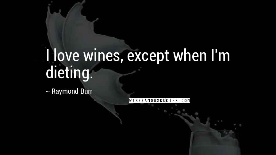 Raymond Burr Quotes: I love wines, except when I'm dieting.